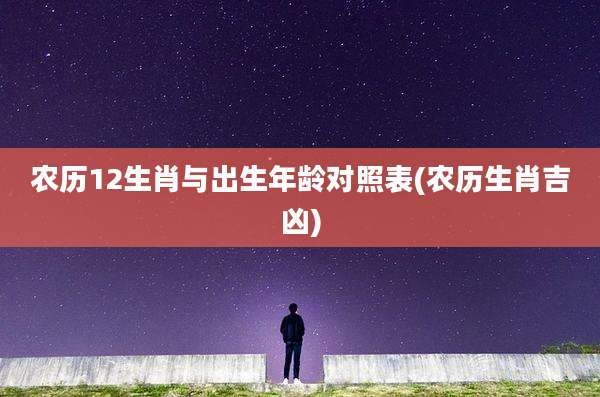 农历12生肖与出生年龄对照表(农历生肖吉凶)