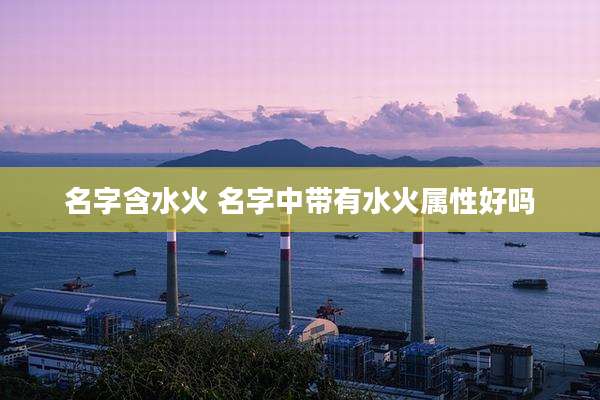 名字含水火 名字中带有水火属性好吗