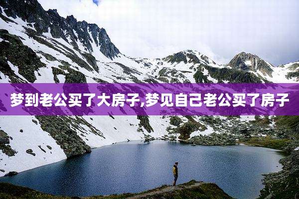 梦到老公买了大房子,梦见自己老公买了房子