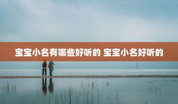 宝宝小名有哪些好听的 宝宝小名好听的