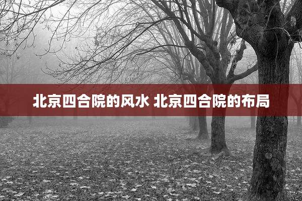 北京四合院的风水 北京四合院的布局