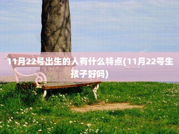 11月22号出生的人有什么特点(11月22号生孩子好吗)