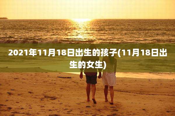 2021年11月18日出生的孩子(11月18日出生的女生)