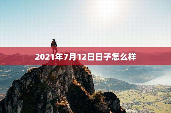 2021年7月12日日子怎么样