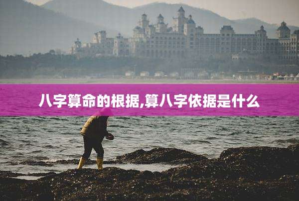 八字算命的根据,算八字依据是什么