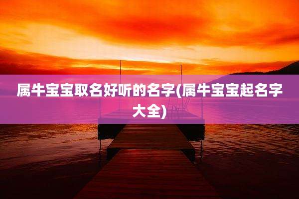 属牛宝宝取名好听的名字(属牛宝宝起名字大全)
