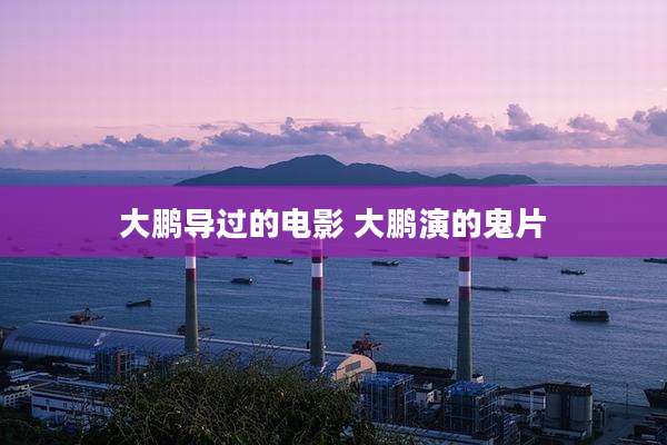 大鹏导过的电影 大鹏演的鬼片