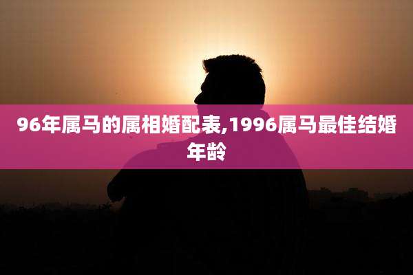96年属马的属相婚配表,1996属马最佳结婚年龄