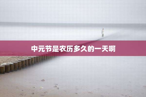 中元节是农历多久的一天啊