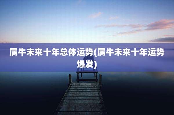 属牛未来十年总体运势(属牛未来十年运势爆发)