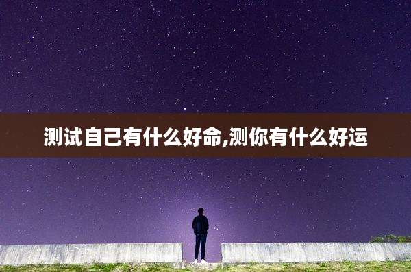 测试自己有什么好命,测你有什么好运