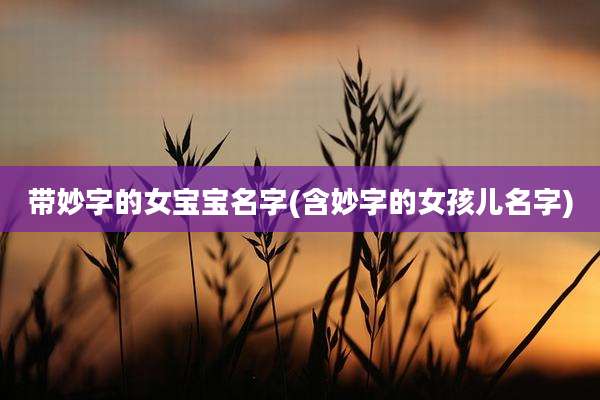 带妙字的女宝宝名字(含妙字的女孩儿名字)