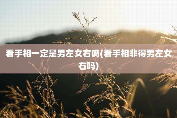 看手相一定是男左女右吗(看手相非得男左女右吗)