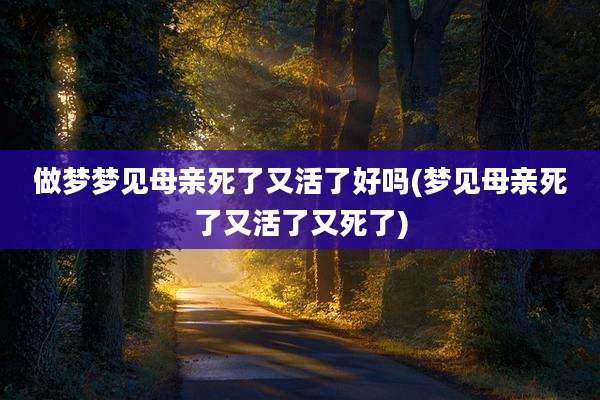 做梦梦见母亲死了又活了好吗(梦见母亲死了又活了又死了)