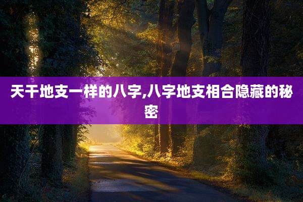 天干地支一样的八字,八字地支相合隐藏的秘密