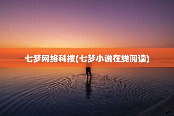 七梦网络科技(七梦小说在线阅读)