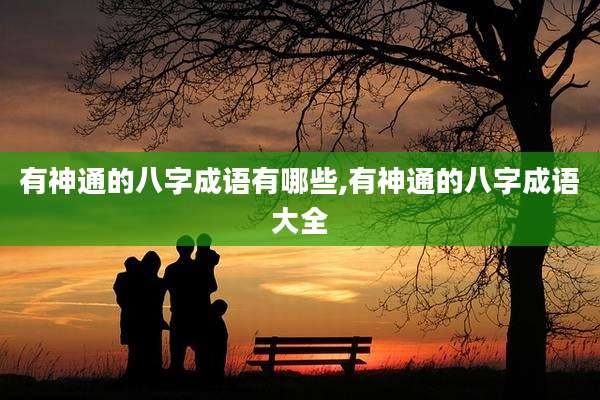 有神通的八字成语有哪些,有神通的八字成语大全