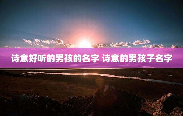 诗意好听的男孩的名字 诗意的男孩子名字