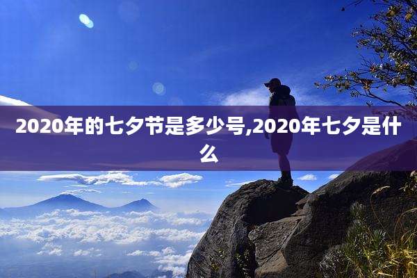 2020年的七夕节是多少号,2020年七夕是什么