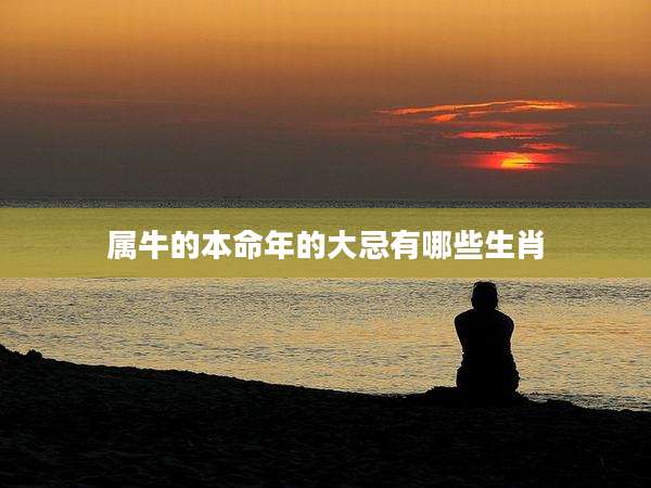 属牛的本命年的大忌有哪些生肖