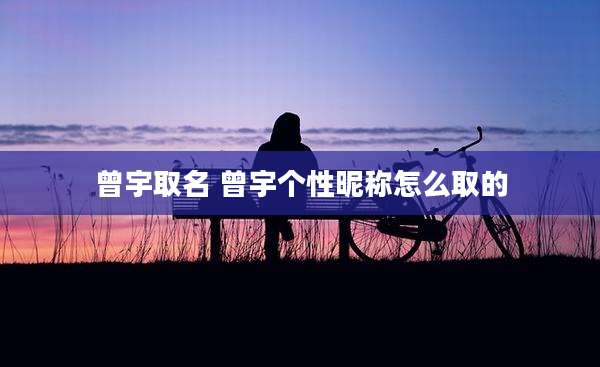 曾宇取名 曾宇个性昵称怎么取的