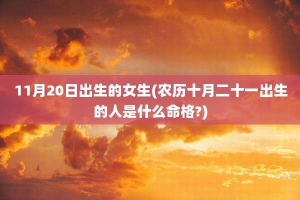 11月20日出生的女生(农历十月二十一出生的人是什么命格?)