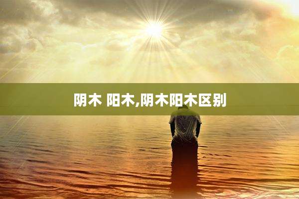 阴木 阳木,阴木阳木区别