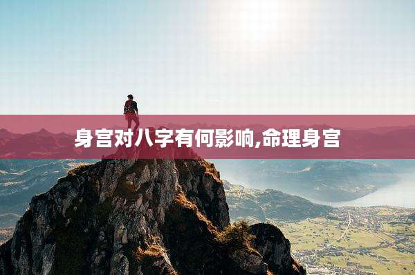 身宫对八字有何影响,命理身宫