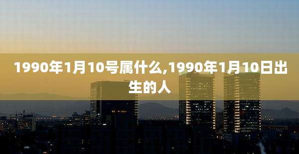 1990年1月10号属什么,1990年1月10日出生的人