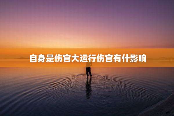 自身是伤官大运行伤官有什影响