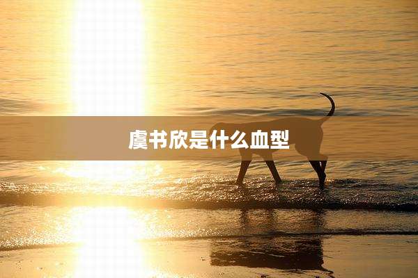 虞书欣是什么血型