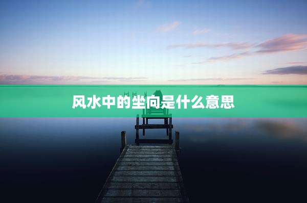 风水中的坐向是什么意思