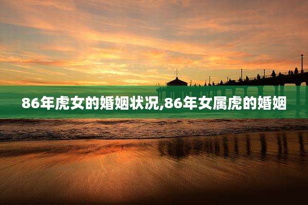 86年虎女的婚姻状况,86年女属虎的婚姻