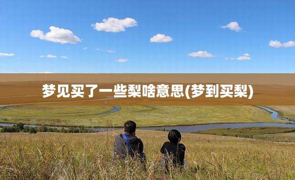 梦见买了一些梨啥意思(梦到买梨)