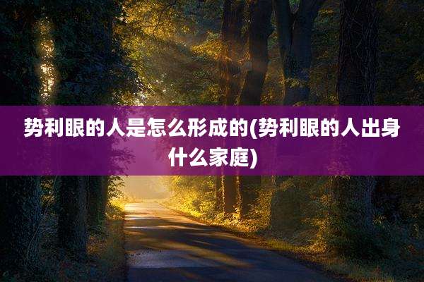 势利眼的人是怎么形成的(势利眼的人出身什么家庭)