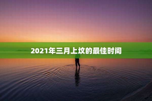2021年三月上坟的最佳时间
