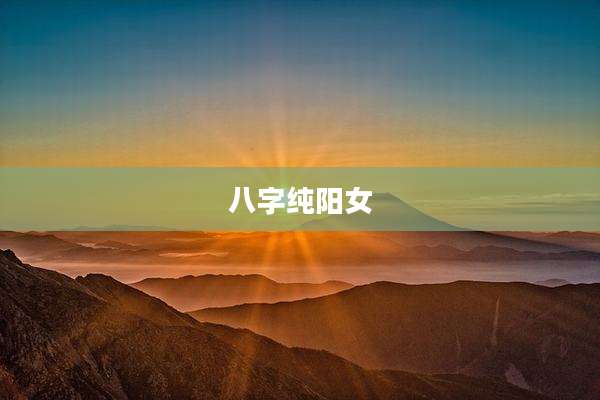 八字纯阳女