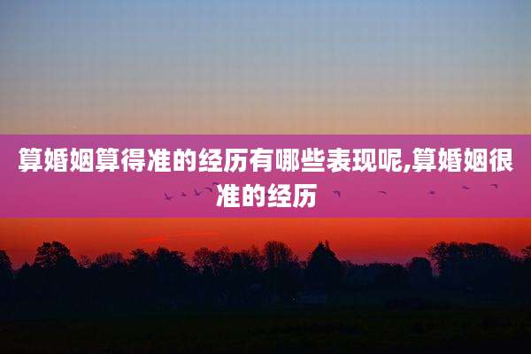 算婚姻算得准的经历有哪些表现呢,算婚姻很准的经历