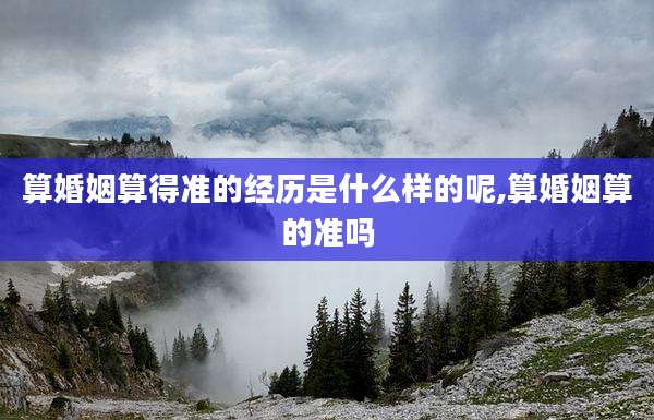 算婚姻算得准的经历是什么样的呢,算婚姻算的准吗