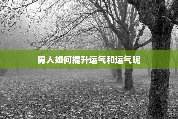 男人如何提升运气和运气呢