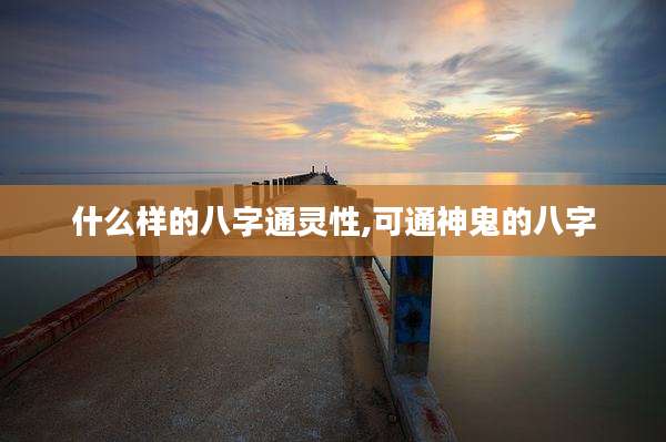 什么样的八字通灵性,可通神鬼的八字