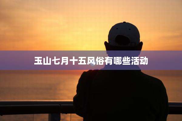 玉山七月十五风俗有哪些活动