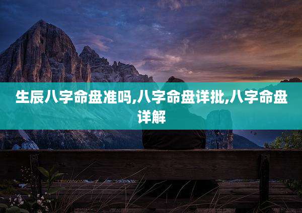 生辰八字命盘准吗,八字命盘详批,八字命盘详解