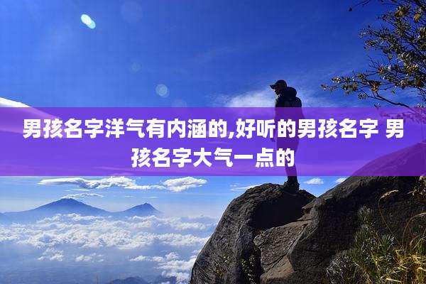 男孩名字洋气有内涵的,好听的男孩名字 男孩名字大气一点的