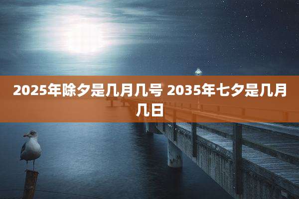 2025年除夕是几月几号 2035年七夕是几月几日