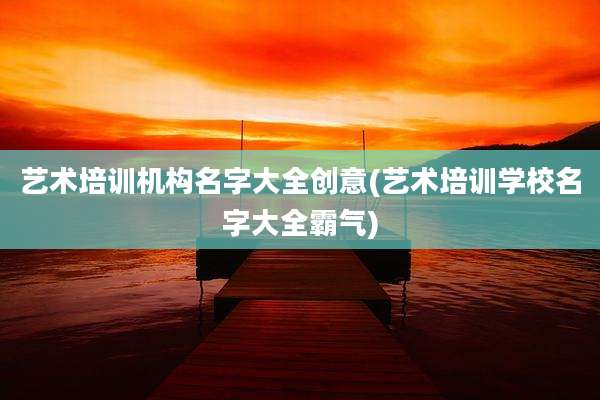 艺术培训机构名字大全创意(艺术培训学校名字大全霸气)
