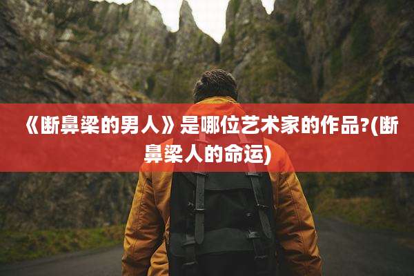 《断鼻梁的男人》是哪位艺术家的作品?(断鼻梁人的命运)