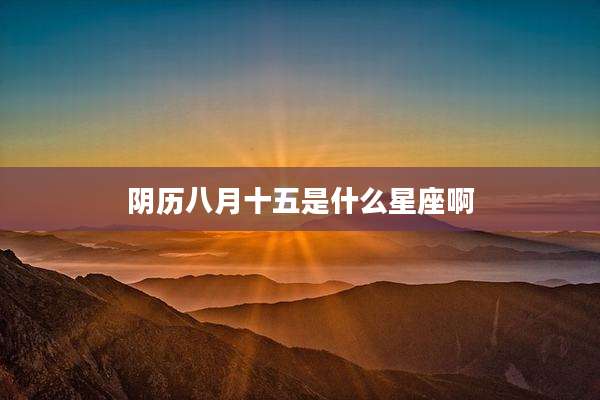 阴历八月十五是什么星座啊