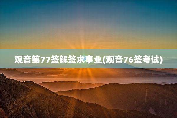 观音第77签解签求事业(观音76签考试)