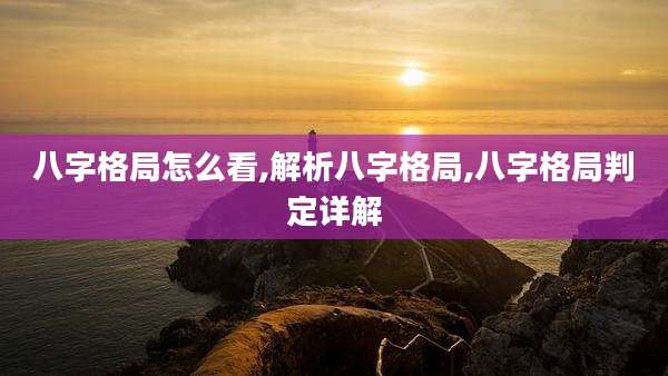 八字格局怎么看,解析八字格局,八字格局判定详解